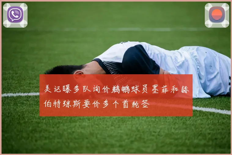 美记曝多队询价鹈鹕球员墨菲和赫伯特琼斯要价多个首轮签