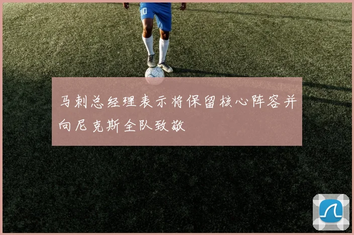 马刺总经理表示将保留核心阵容并向尼克斯全队致敬