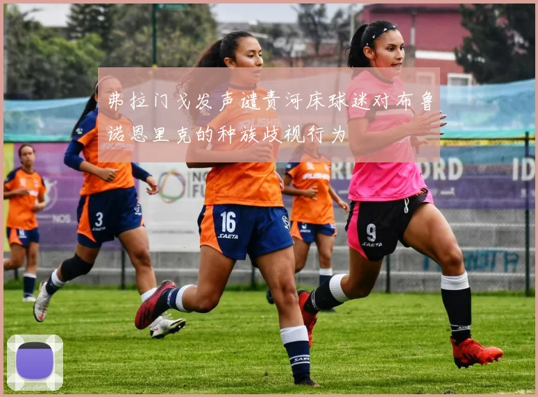 弗拉门戈发声谴责河床球迷对布鲁诺恩里克的种族歧视行为