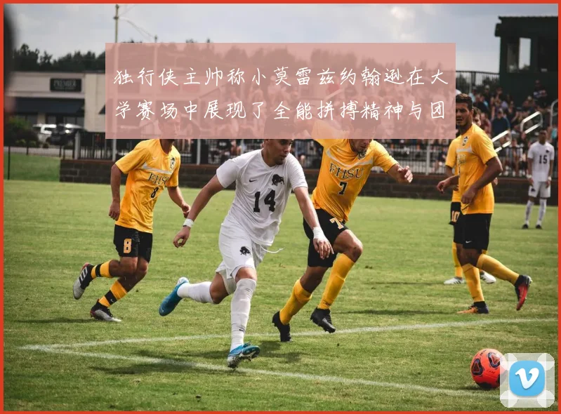 独行侠主帅称小莫雷兹约翰逊在大学赛场中展现了全能拼搏精神与团队奉献精神
