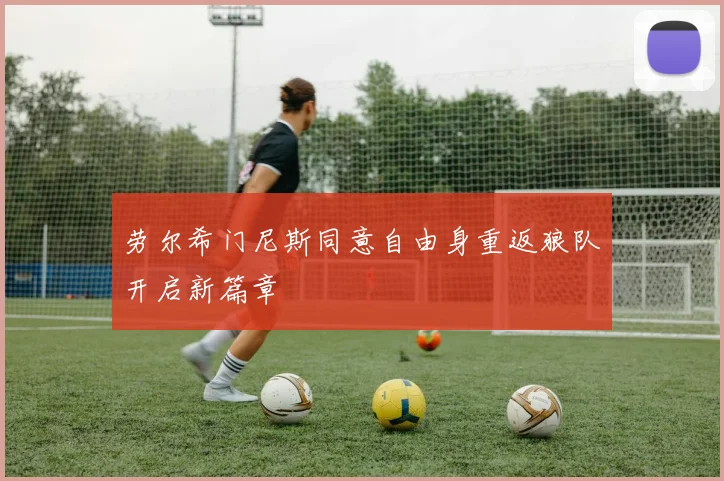 劳尔希门尼斯同意自由身重返狼队开启新篇章