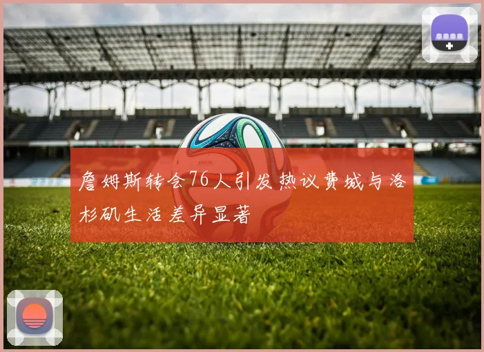 詹姆斯转会76人引发热议费城与洛杉矶生活差异显著