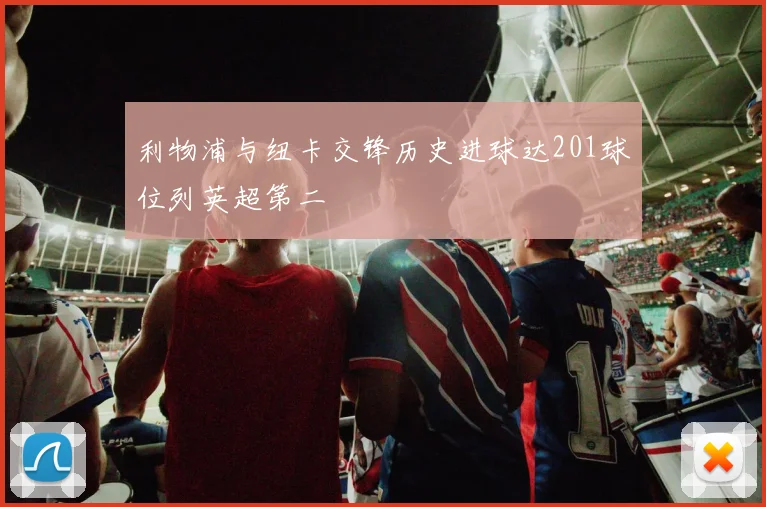 利物浦与纽卡交锋历史进球达201球位列英超第二