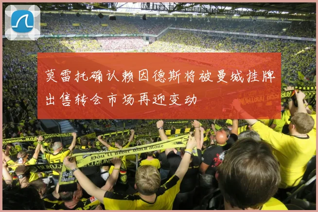 莫雷托确认赖因德斯将被曼城挂牌出售转会市场再迎变动