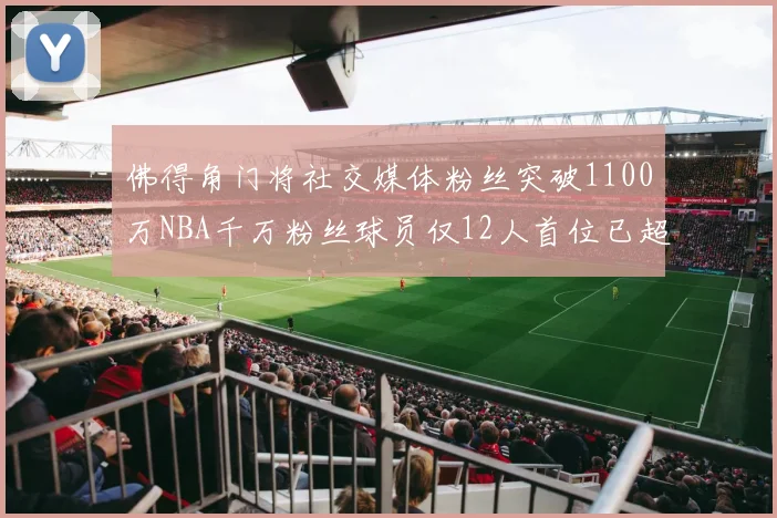 佛得角门将社交媒体粉丝突破1100万NBA千万粉丝球员仅12人首位已超亿