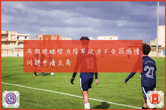 布朗将继续为绿军效力不会因感情问题申请交易