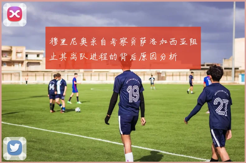 穆里尼奥亲自考察贡萨洛加西亚阻止其离队进程的背后原因分析